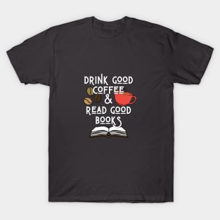 Drink Good Coffee And Read Good Books T-Shirt